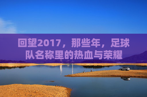 回望2017，那些年，足球队名称里的热血与荣耀
