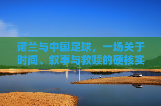 诺兰与中国足球,一场关于时间、叙事与救赎的硬核实验