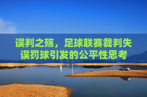 误判之殇,足球联赛裁判失误罚球引发的公平性思考