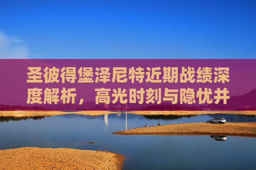 圣彼得堡泽尼特近期战绩深度解析,高光时刻与隐忧并存