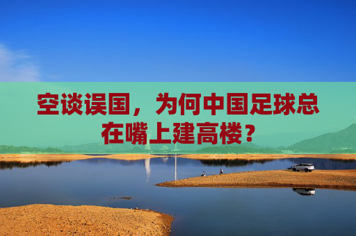 空谈误国,为何中国足球总在嘴上建高楼?
