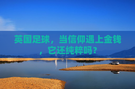 英国足球,当信仰遇上金钱,它还纯粹吗?