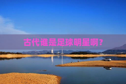 古代谁是足球明星啊?