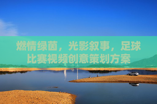 燃情绿茵,光影叙事,足球比赛视频创意策划方案