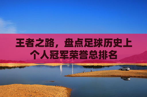 王者之路,盘点足球历史上个人冠军荣誉总排名