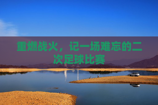 重燃战火，记一场难忘的二次足球比赛