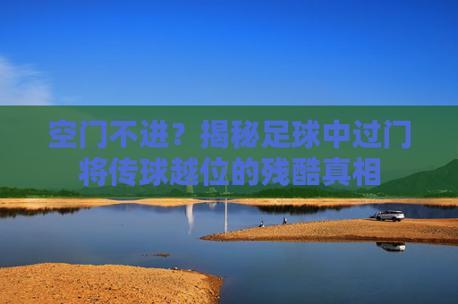 空门不进？揭秘足球中过门将传球越位的残酷真相