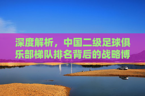 深度解析,中国二级足球俱乐部梯队排名背后的战略博弈与未来希望