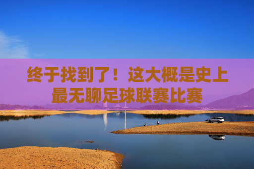 终于找到了!这大概是史上最无聊足球联赛比赛