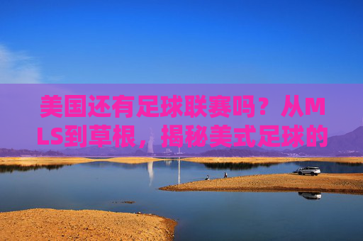 美国还有足球联赛吗?从MLS到草根,揭秘美式足球的崛起之路