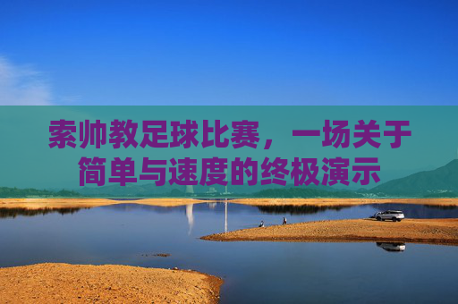 索帅教足球比赛,一场关于简单与速度的终极演示