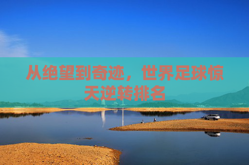 从绝望到奇迹,世界足球惊天逆转排名