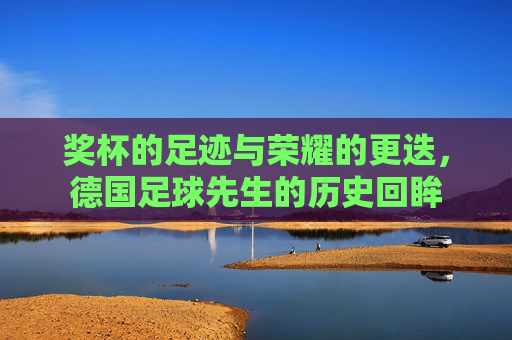 奖杯的足迹与荣耀的更迭,德国足球先生的历史回眸