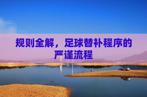 规则全解，足球替补程序的严谨流程