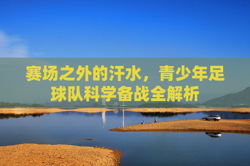 赛场之外的汗水，青少年足球队科学备战全解析