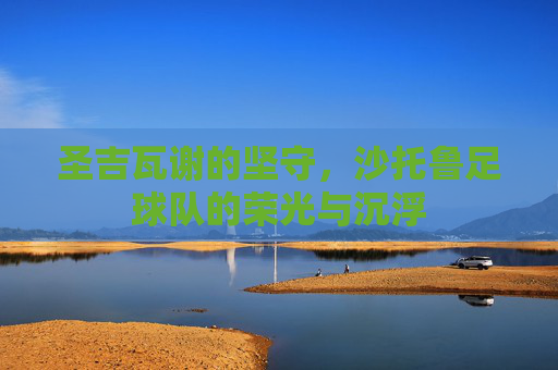 圣吉瓦谢的坚守,沙托鲁足球队的荣光与沉浮