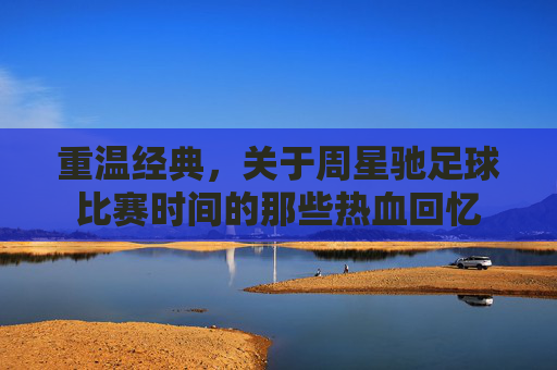 重温经典，关于周星驰足球比赛时间的那些热血回忆