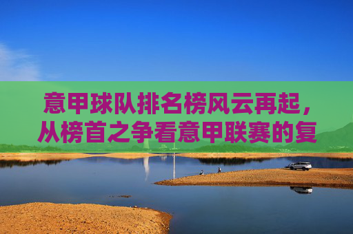 意甲球队排名榜风云再起，从榜首之争看意甲联赛的复兴之路