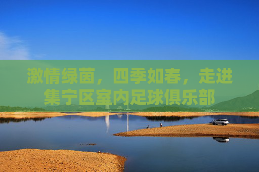 激情绿茵,四季如春,走进集宁区室内足球俱乐部