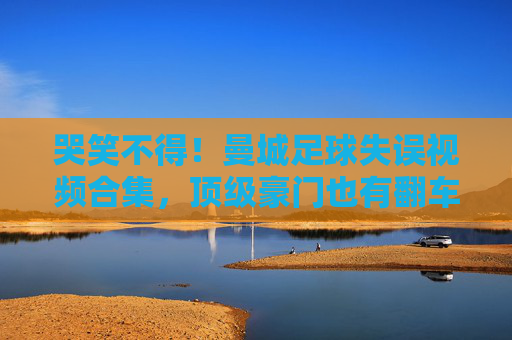 哭笑不得！曼城足球失误视频合集，顶级豪门也有翻车时刻