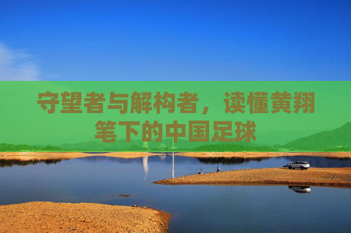 守望者与解构者，读懂黄翔笔下的中国足球