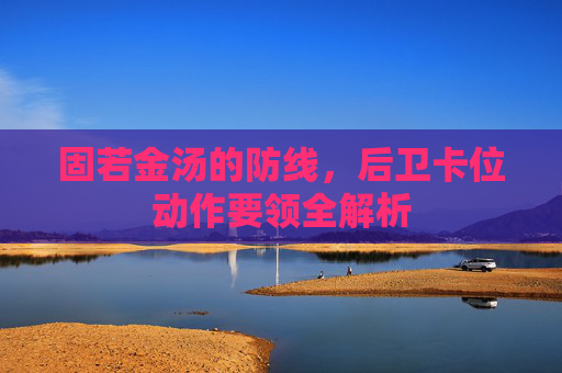 固若金汤的防线，后卫卡位动作要领全解析
