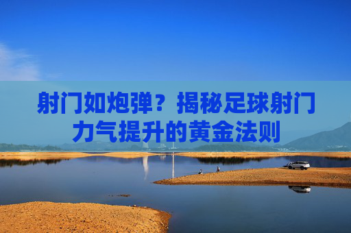 射门如炮弹?揭秘足球射门力气提升的黄金法则