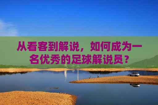 从看客到解说,如何成为一名优秀的足球解说员?