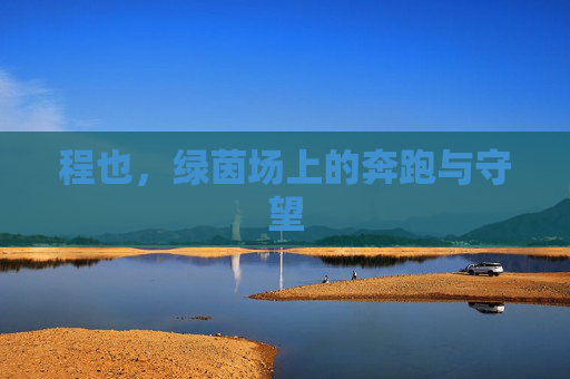 程也,绿茵场上的奔跑与守望