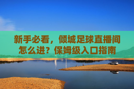 新手必看，倾城足球直播间怎么进？保姆级入口指南