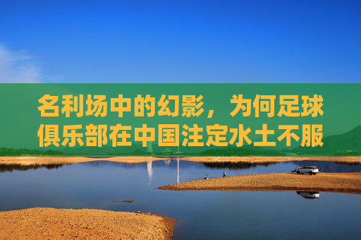 名利场中的幻影,为何足球俱乐部在中国注定水土不服
