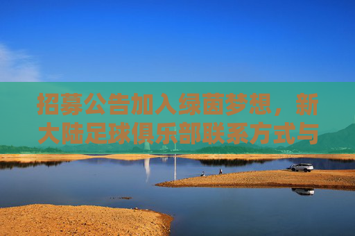 招募公告加入绿茵梦想,新大陆足球俱乐部联系方式与加入指南