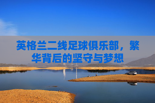 英格兰二线足球俱乐部，繁华背后的坚守与梦想
