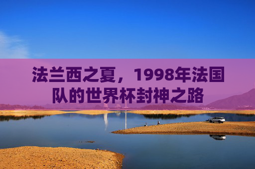 法兰西之夏，1998年法国队的世界杯封神之路