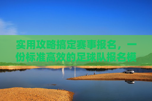 实用攻略搞定赛事报名,一份标准高效的足球队报名模版