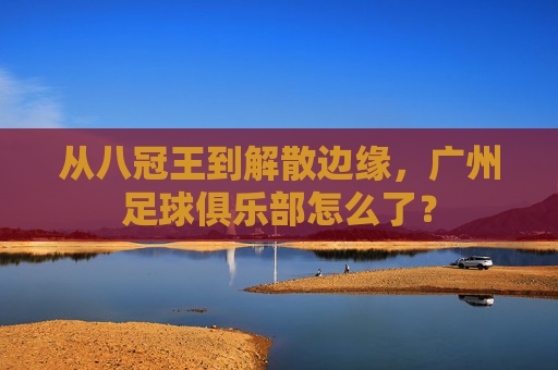 从八冠王到解散边缘,广州足球俱乐部怎么了?
