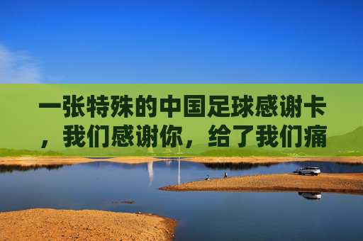 一张特殊的中国足球感谢卡,我们感谢你,给了我们痛彻心扉的快乐