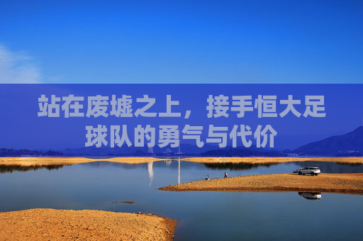 站在废墟之上，接手恒大足球队的勇气与代价