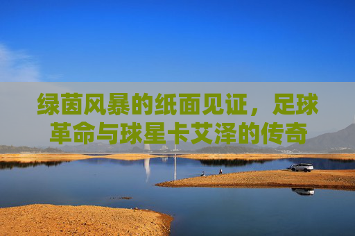 绿茵风暴的纸面见证,足球革命与球星卡艾泽的传奇