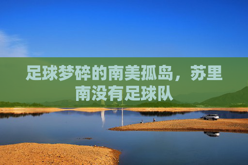 足球梦碎的南美孤岛,苏里南没有足球队