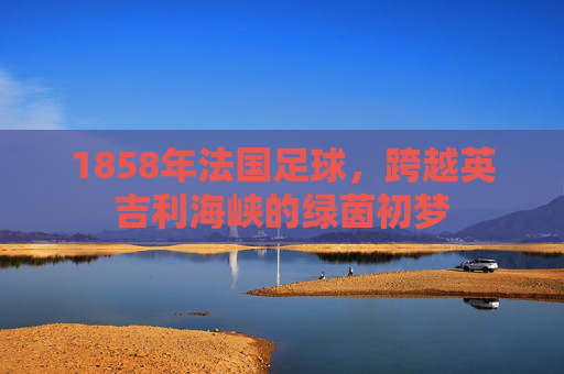 1858年法国足球,跨越英吉利海峡的绿茵初梦