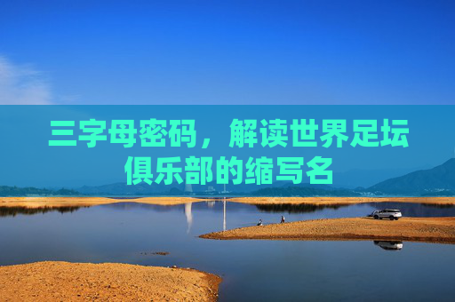 三字母密码,解读世界足坛俱乐部的缩写名