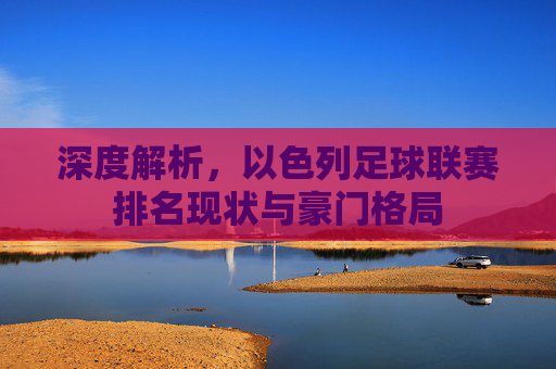 深度解析,以色列足球联赛排名现状与豪门格局