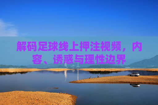解码足球线上押注视频,内容、诱惑与理性边界