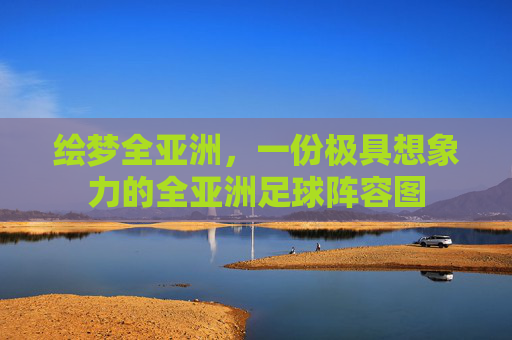 绘梦全亚洲,一份极具想象力的全亚洲足球阵容图