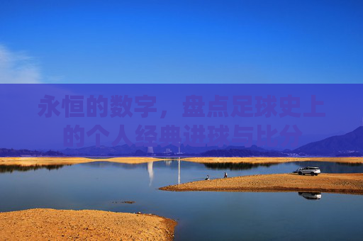 永恒的数字，盘点足球史上的个人经典进球与比分