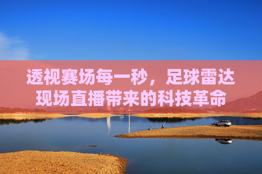 透视赛场每一秒,足球雷达现场直播带来的科技革命