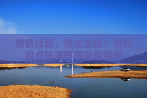 燃情绿茵,热血主场!带你盘点珠海有哪些足球赛