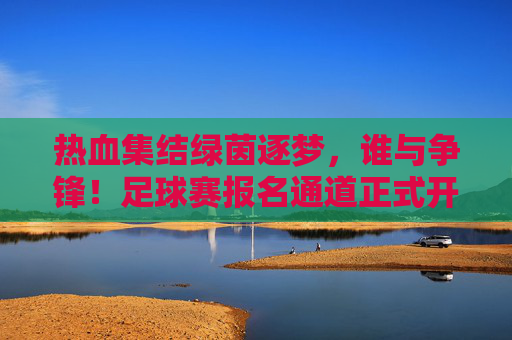 热血集结绿茵逐梦,谁与争锋!足球赛报名通道正式开启