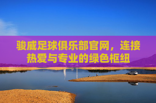 骏威足球俱乐部官网,连接热爱与专业的绿色枢纽